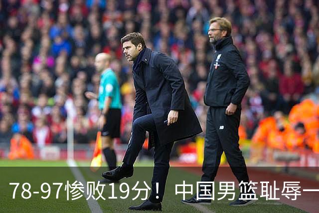 78-97惨败19分！中国男篮耻辱一战，2次惨败日本队，郭士强遭炮轰，余嘉豪太拉胯